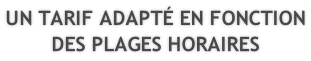 UN TARIF ADAPTÉ EN FONCTION DES PLAGES HORAIRES