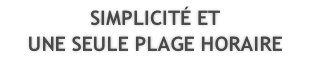SIMPLICITÉ ET UNE SEULE PLAGE HORAIRE